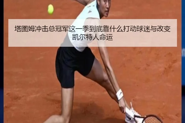 塔图姆冲击总冠军这一季到底靠什么打动球迷与改变凯尔特人命运